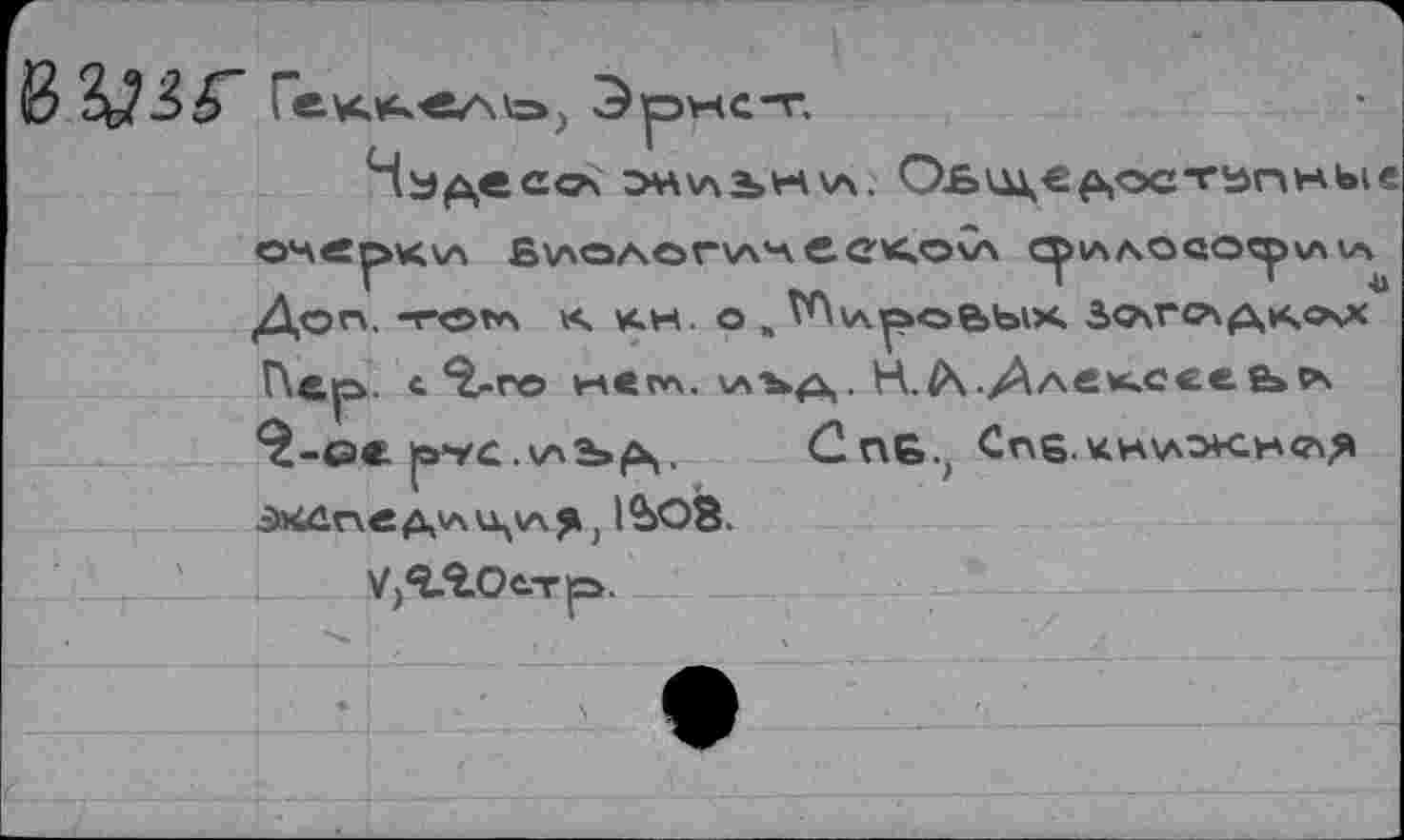 ﻿%Ъ№5~ Гек*^е/\\=>; Эрнст,
эн\лъ*-<\л. Ов\д\€^остьпные
ОНСрККЛ В\ЛОА€>Г\АЧ е. С<»©V\ CpiAAOQOCpvs w Д©п. -тогл к. кк. о ,	ЗОГ<лдк<хх
Пер. с. %г© илегл. \лъд. Н,^\.Дле*.сее&>ps 2-ое pvc.v4b^. Спб.; Сг\6.кн\аэ*сн<?\3 ЭЛйпед'ли^уч^ j 1ЪО8.
удгоетр.